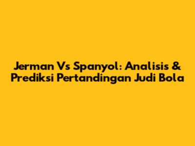 Jerman Vs Spanyol: Analisis & Prediksi Pertandingan Judi Bola