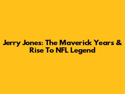 Jerry Jones: The Maverick Years & Rise To NFL Legend