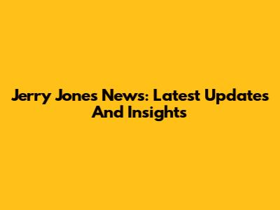 Jerry Jones News: Latest Updates And Insights