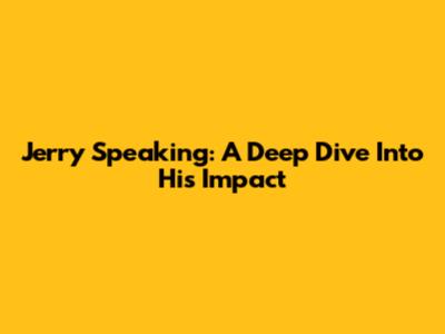 Jerry Speaking: A Deep Dive Into His Impact