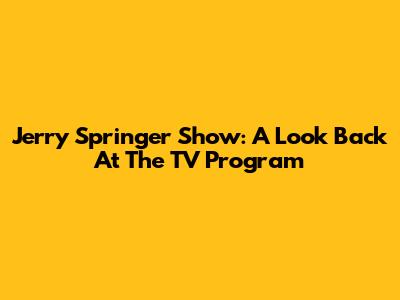Jerry Springer Show: A Look Back At The TV Program