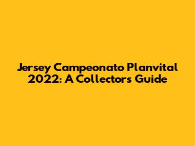 Jersey Campeonato Planvital 2022: A Collector's Guide