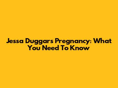 Jessa Duggar's Pregnancy: What You Need To Know