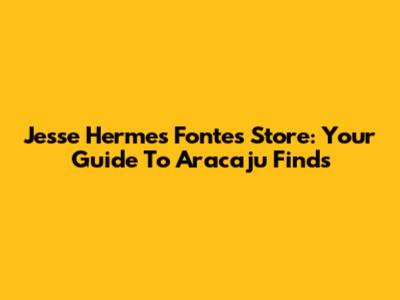 Jesse Hermes Fontes Store: Your Guide To Aracaju Finds