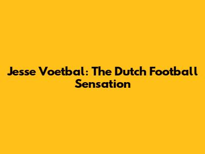 Jesse Voetbal: The Dutch Football Sensation