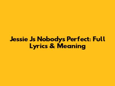 Jessie J's "Nobody's Perfect": Full Lyrics & Meaning