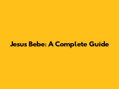 Jesus Bebe: A Complete Guide