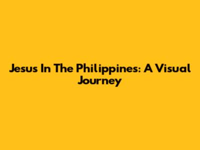 Jesus In The Philippines: A Visual Journey