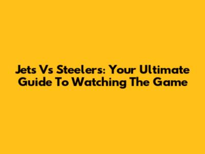 Jets Vs Steelers: Your Ultimate Guide To Watching The Game