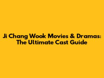 Ji Chang Wook Movies & Dramas: The Ultimate Cast Guide