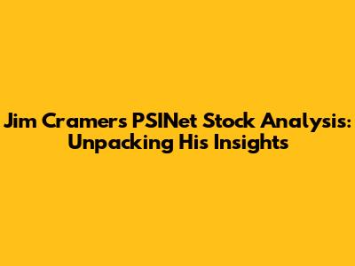 Jim Cramer's PSINet Stock Analysis: Unpacking His Insights