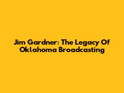 Jim Gardner: The Legacy Of Oklahoma Broadcasting