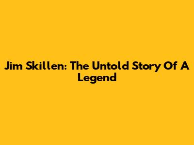Jim Skillen: The Untold Story Of A Legend