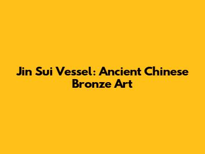 Jin Sui Vessel: Ancient Chinese Bronze Art
