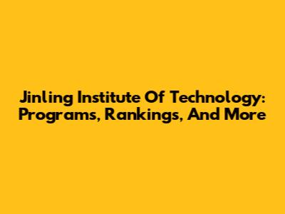 Jinling Institute Of Technology: Programs, Rankings, And More