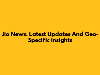 Jio News: Latest Updates And Geo-Specific Insights