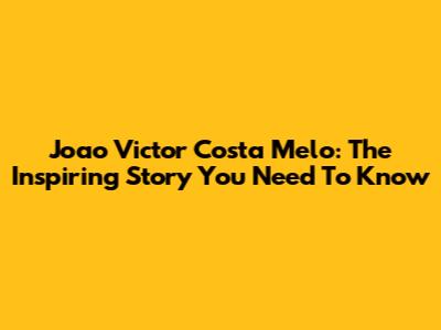 Joao Victor Costa Melo: The Inspiring Story You Need To Know