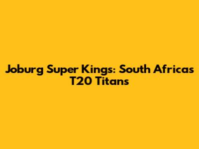 Joburg Super Kings: South Africa's T20 Titans