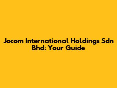 Jocom International Holdings Sdn Bhd: Your Guide