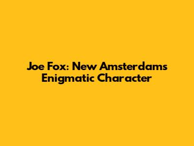Joe Fox: New Amsterdam's Enigmatic Character