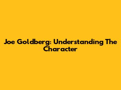 Joe Goldberg: Understanding The Character