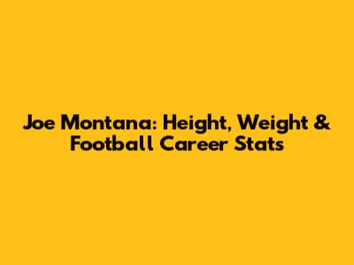 Joe Montana: Height, Weight & Football Career Stats