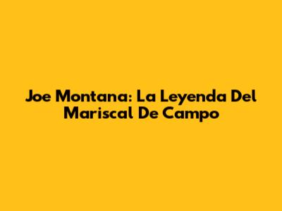 Joe Montana: La Leyenda Del Mariscal De Campo