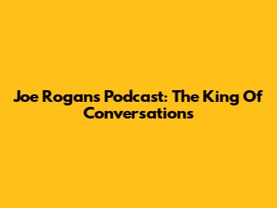 Joe Rogan's Podcast: The King Of Conversations