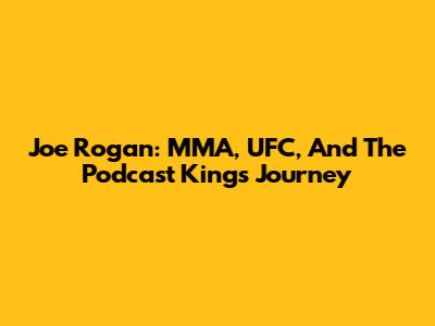 Joe Rogan: MMA, UFC, And The Podcast King's Journey