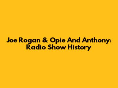 Joe Rogan & Opie And Anthony: Radio Show History