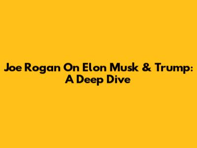 Joe Rogan On Elon Musk & Trump: A Deep Dive