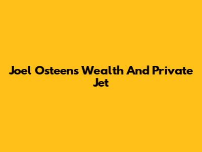 Joel Osteen's Wealth And Private Jet