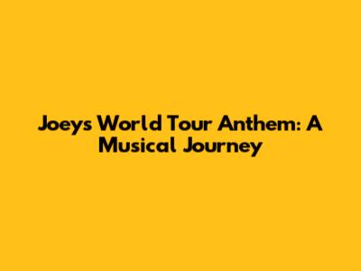 Joey's World Tour Anthem: A Musical Journey