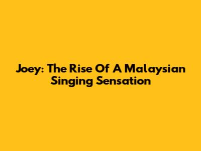 Joey: The Rise Of A Malaysian Singing Sensation