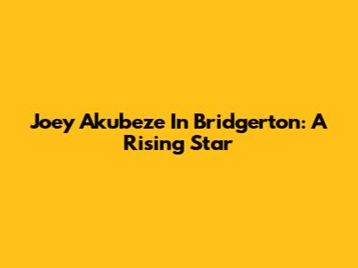 Joey Akubeze In Bridgerton: A Rising Star