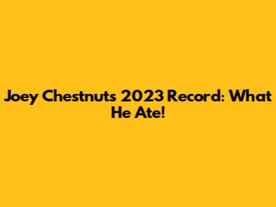 Joey Chestnut's 2023 Record: What He Ate!