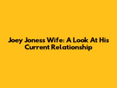 Joey Jones's Wife: A Look At His Current Relationship