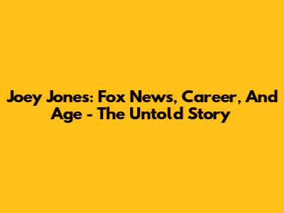 Joey Jones: Fox News, Career, And Age - The Untold Story