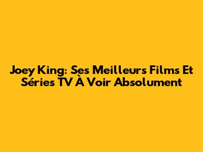 Joey King: Ses Meilleurs Films Et Séries TV À Voir Absolument
