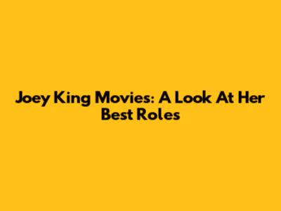 Joey King Movies: A Look At Her Best Roles