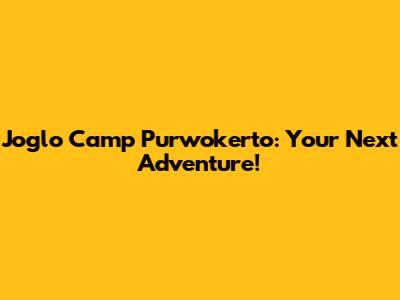 Joglo Camp Purwokerto: Your Next Adventure!