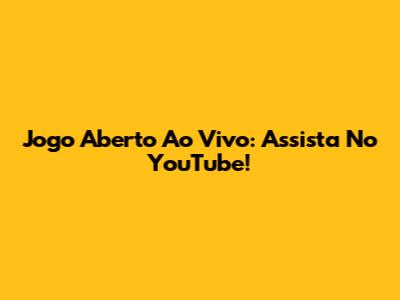Jogo Aberto Ao Vivo: Assista No YouTube!