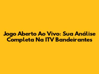 Jogo Aberto Ao Vivo: Sua Análise Completa Na ITV Bandeirantes