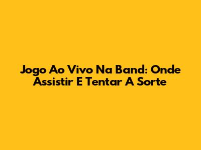 Jogo Ao Vivo Na Band: Onde Assistir E Tentar A Sorte