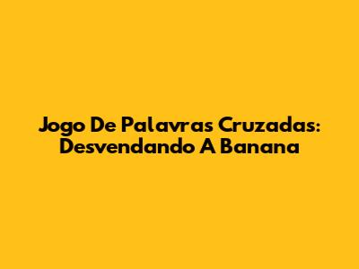 Jogo De Palavras Cruzadas: Desvendando A Banana