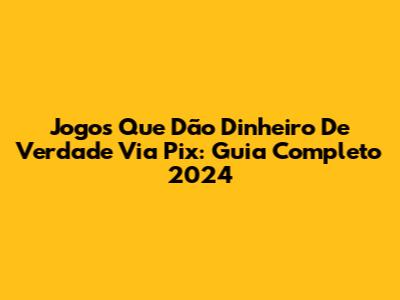 Jogos Que Dão Dinheiro De Verdade Via Pix: Guia Completo 2024