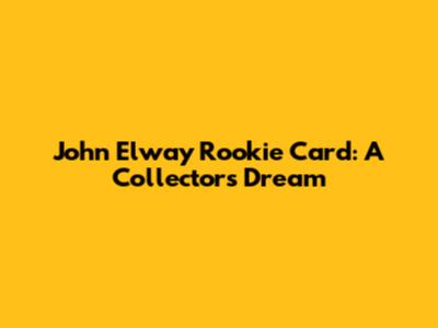 John Elway Rookie Card: A Collector's Dream