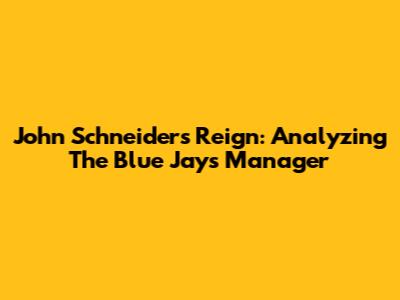 John Schneider's Reign: Analyzing The Blue Jays' Manager