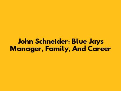 John Schneider: Blue Jays Manager, Family, And Career