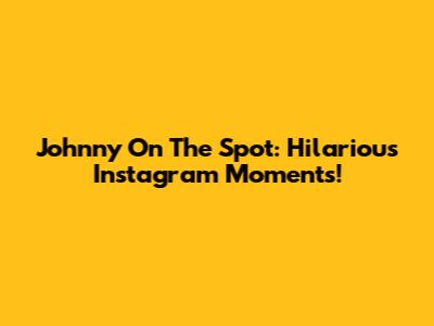 Johnny On The Spot: Hilarious Instagram Moments!